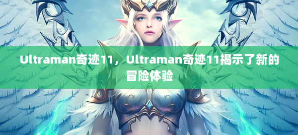 Ultraman奇迹11，Ultraman奇迹11揭示了新的冒险体验 - 奇迹私服
