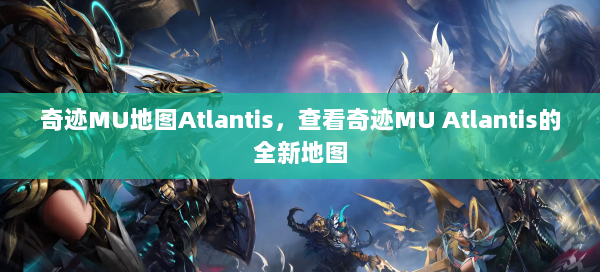 奇迹MU地图Atlantis，查看奇迹MU Atlantis的全新地图 - 奇迹私服