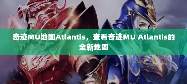 奇迹MU地图Atlantis，查看奇迹MU Atlantis的全新地图 - 奇迹私服